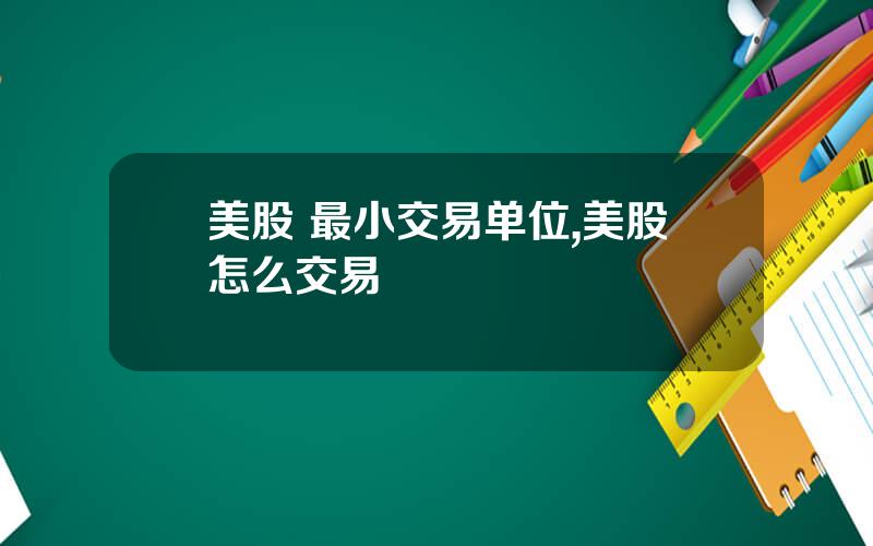 美股 最小交易单位,美股怎么交易